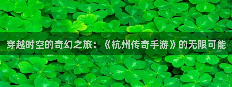 三牛娱乐管网怎么样：穿越时空的奇幻之旅：《杭州传奇手游》的无