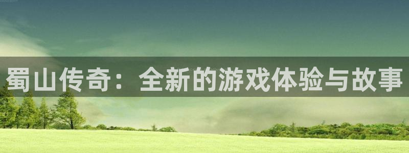 三牛娱乐管网：蜀山传奇：全新的游戏体验与故事