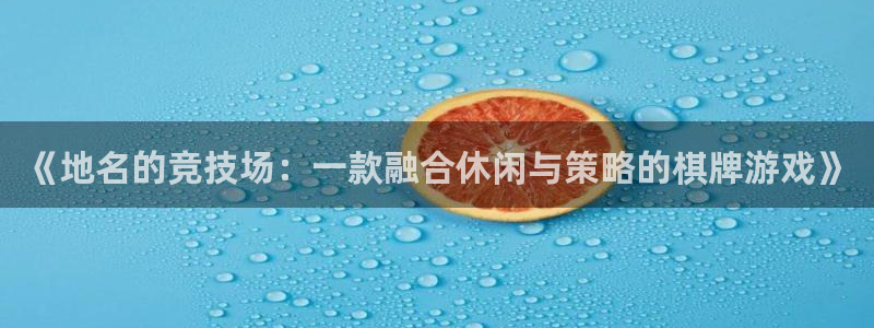 三牛平台娱乐：《地名的竞技场：一款融合休闲与策略的棋牌游戏》