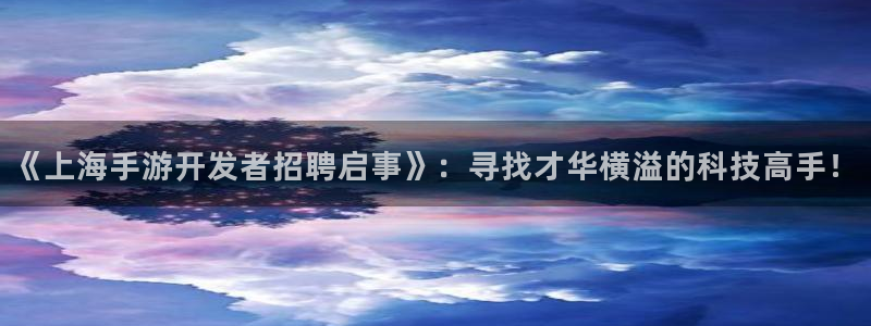 三牛娱乐注册：《上海手游开发者招聘启事》：寻找才华横溢的科技